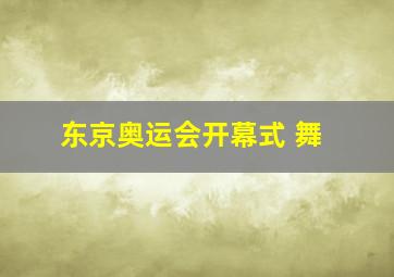 东京奥运会开幕式 舞